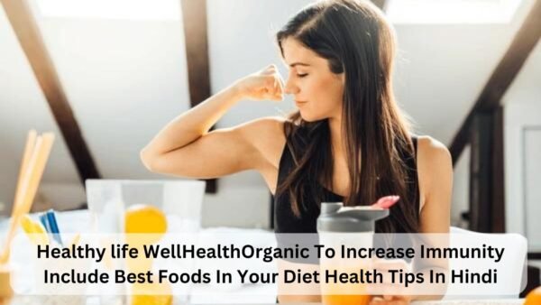 Healthy life WellHealthOrganic To Increase Immunity Include Best Foods In Your Diet Health Tips In Hindi